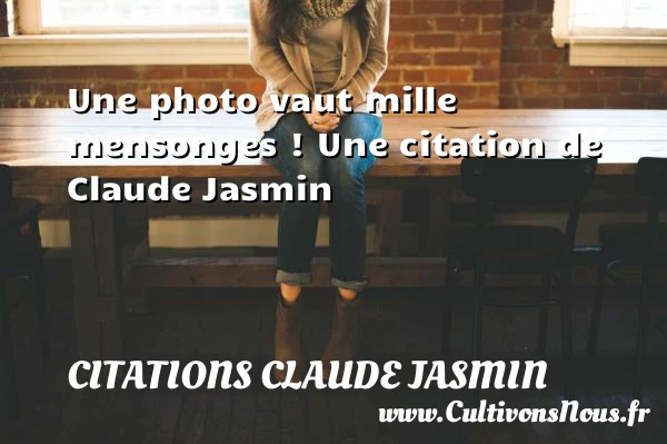 Une photo vaut mille mensonges ! - Citations Claude Jasmin