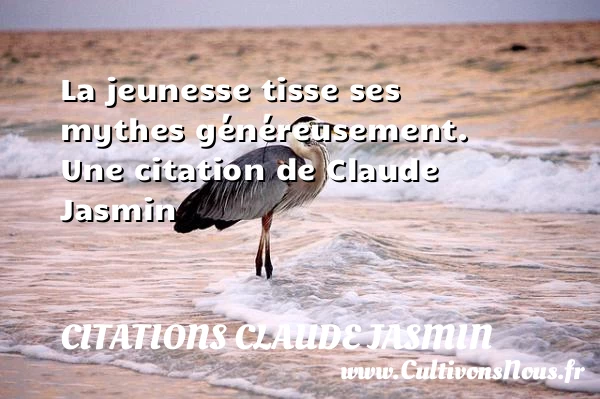 La jeunesse tisse ses mythes généreusement. - Citations Claude Jasmin