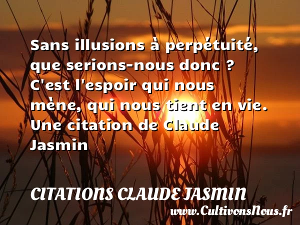 Sans illusions à perpétuité, que serions-nous donc ? C’est - Citations Claude Jasmin
