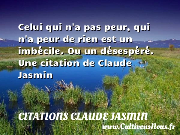 Celui qui n’a pas peur, qui n’a peur de - Citations Claude Jasmin