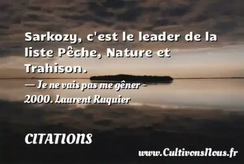 Sarkozy, c est le leader de la liste Pêche, Nature et Trahison. - Je ne vais pas me gêner - 2000. Laurent Ruquier CITATIONS