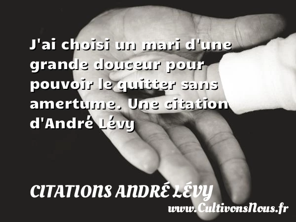 J’ai choisi un mari d’une grande douceur pour pouvoir le quitter sans - Citations André Lévy