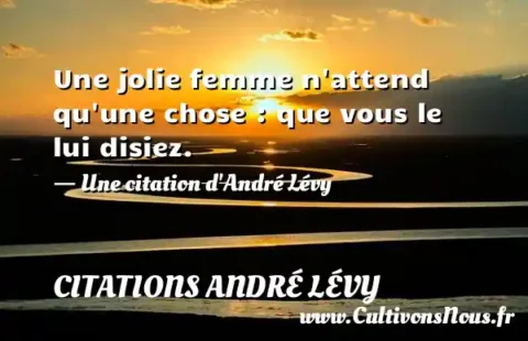 Une jolie femme n attend qu une chose : que vous le lui disiez. - Une citation d André Lévy CITATIONS ANDRÉ LÉVY