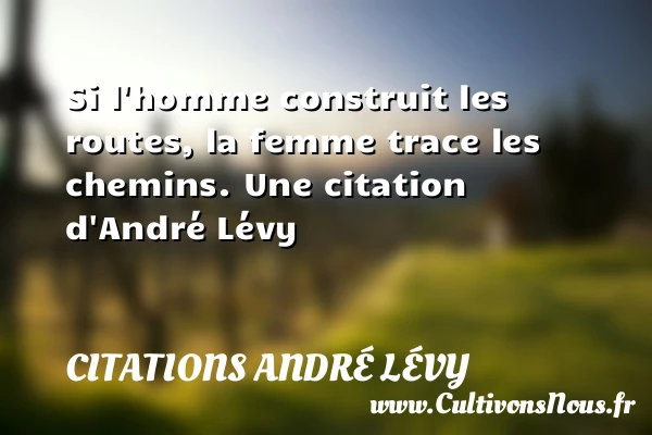 Si l’homme construit les routes, la femme trace - Citations André Lévy