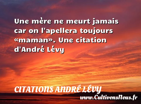 Une mère ne meurt jamais car on l’apellera - Citations André Lévy