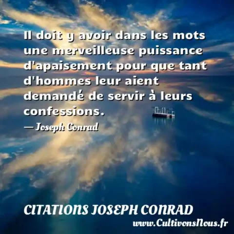 Il doit y avoir dans les mots une merveilleuse puissance d apaisement pour que tant d hommes leur aient demandé de servir à leurs confessions. - Joseph Conrad CITATIONS JOSEPH CONRAD