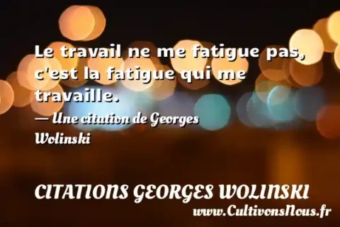 Le travail ne me fatigue pas, c est la fatigue qui me travaille. - Une citation de Georges Wolinski CITATIONS GEORGES WOLINSKI