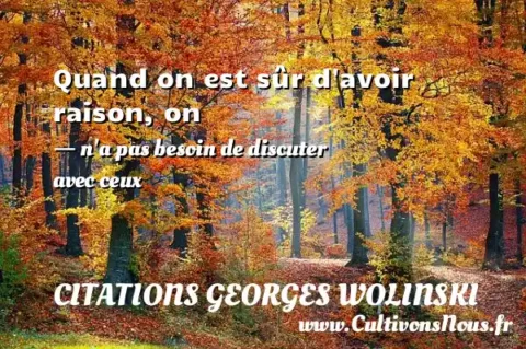 Quand on est sûr d avoir raison, on - n a pas besoin de discuter avec ceux CITATIONS GEORGES WOLINSKI