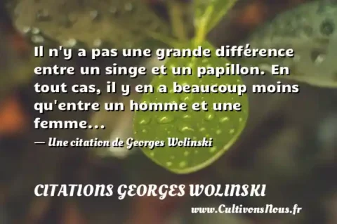 Il n y a pas une grande différence entre un singe et un papillon. En tout cas, il y en a beaucoup moins qu entre un homme et une femme... - Une citation de Georges Wolinski CITATIONS GEORGES WOLINSKI