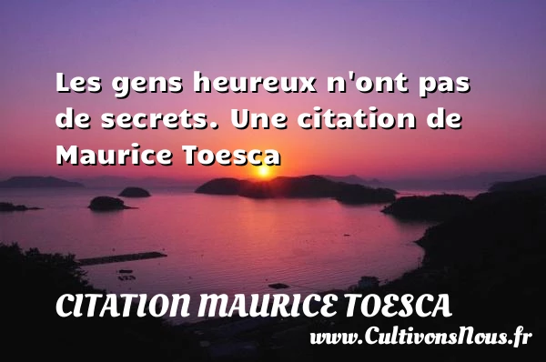 Les gens heureux n’ont pas de secrets. - Citation Maurice Toesca