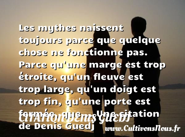 Les mythes naissent toujours parce que quelque chose ne fonctionne pas. Parce qu’une - Citation Denis Guedj