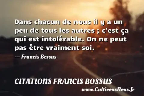 Dans chacun de nous il y a un peu de tous les autres ; c est ça qui est intolérable. On ne peut pas être vraiment soi. - Francis Bossus CITATIONS FRANCIS BOSSUS