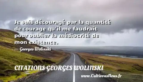 Je suis découragé par la quantité de courage qu il me faudrait pour oublier la médiocrité de mon existence. - Georges Wolinski CITATIONS GEORGES WOLINSKI
