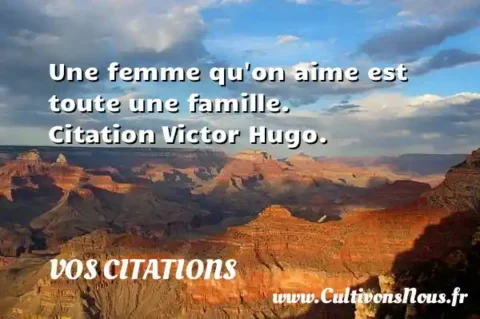 Une femme qu on aime est toute une famille. Citation Victor Hugo. VOS CITATIONS