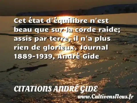Cet état d équilibre n est beau que sur la corde raide; assis par terre, il n a plus rien de glorieux. Journal 1889-1939, André Gide CITATIONS ANDRÉ GIDE