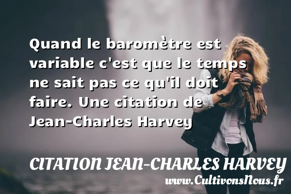Quand le baromètre est variable c’est que le temps ne - Citation Jean-Charles Harvey - Citation le temps