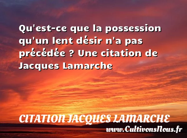 Qu’est-ce que la possession qu’un lent désir n’a - Citation Jacques Lamarche - Citations désir