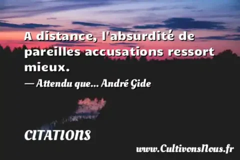 A distance, l absurdité de pareilles accusations ressort mieux. - Attendu que... André Gide CITATIONS