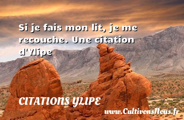 Si je fais mon lit, je me recouche. - Citations Ylipe