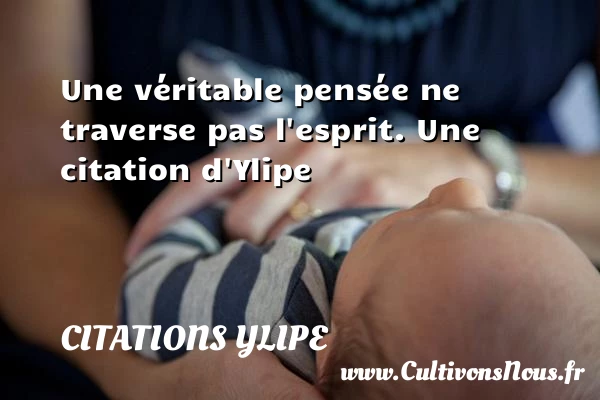 Une véritable pensée ne traverse pas l’esprit. - Citations Ylipe