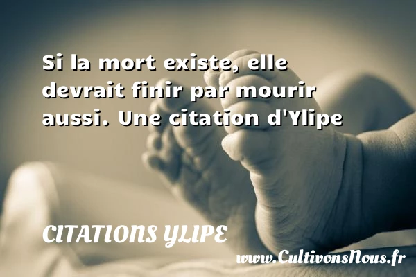 Si la mort existe, elle devrait finir par mourir - Citations Ylipe