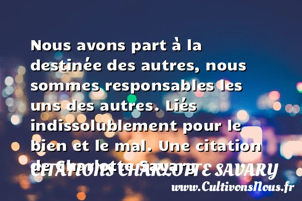 Nous avons part à la destinée des autres, nous sommes - Citations Charlotte Savary - Citation responsable