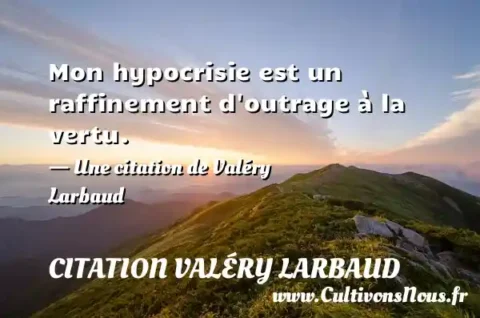 Mon hypocrisie est un raffinement d outrage à la vertu. - Une citation de Valéry Larbaud CITATION VALÉRY LARBAUD