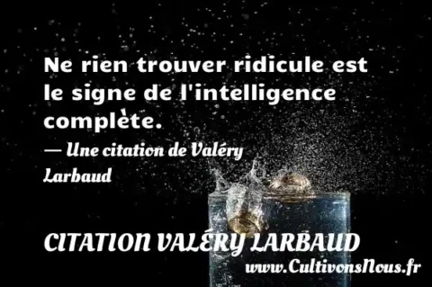 Ne rien trouver ridicule est le signe de l intelligence complète. - Une citation de Valéry Larbaud CITATION VALÉRY LARBAUD