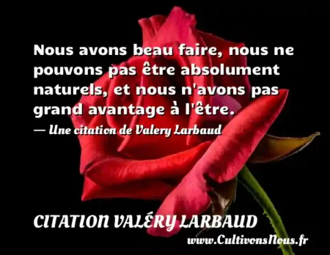 Nous avons beau faire, nous ne pouvons pas être absolument naturels, et nous n avons pas grand avantage à l être. - Une citation de Valery Larbaud CITATION VALÉRY LARBAUD