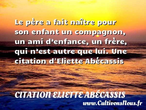 Le père a fait naître - Citation Eliette Abécassis - Citation papa