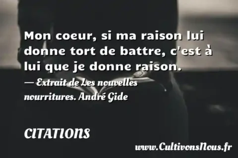 Mon coeur, si ma raison lui donne tort de battre, c est à lui que je donne raison. - Extrait de Les nouvelles nourritures. André Gide CITATIONS
