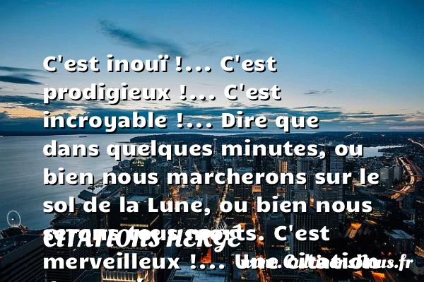 C’est inou&iuml; !… C’est prodigieux !… C’est incroyable - Citations Hergé