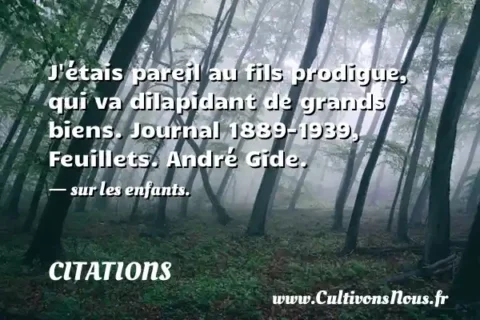 J étais pareil au fils prodigue, qui va dilapidant de grands biens. Journal 1889-1939, Feuillets. André Gide. - sur les enfants. CITATIONS