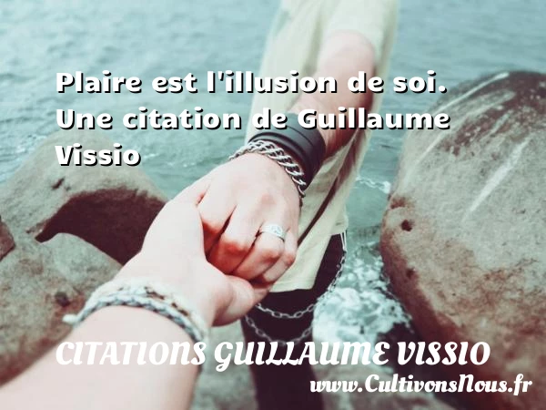 Plaire est l’illusion de soi. - Citations Guillaume Vissio
