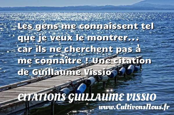 Les gens me connaissent tel que je veux le montrer… car ils ne - Citations Guillaume Vissio