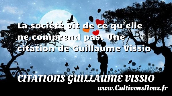 La société vit de ce qu’elle ne comprend - Citations Guillaume Vissio