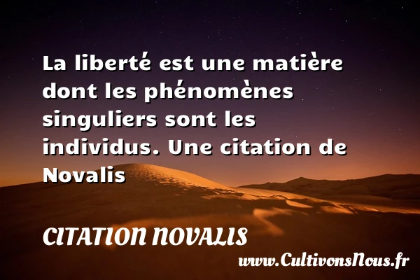 La liberté est une matière dont les phénomènes singuliers sont les - Citation Novalis