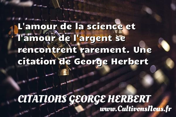 L’amour de la science et l’amour de l’argent se - Citations George Herbert