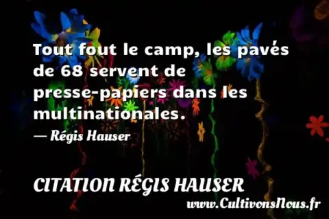 Tout fout le camp, les pavés de 68 servent de presse-papiers dans les multinationales. - Régis Hauser CITATION RÉGIS HAUSER