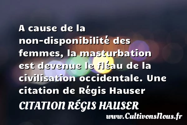 A cause de la non-disponibilité des femmes, la - Citation Régis Hauser