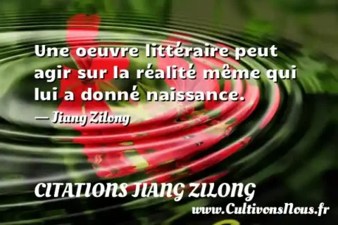 Une oeuvre littéraire peut agir sur la réalité même qui lui a donné naissance. - Jiang Zilong CITATIONS JIANG ZILONG
