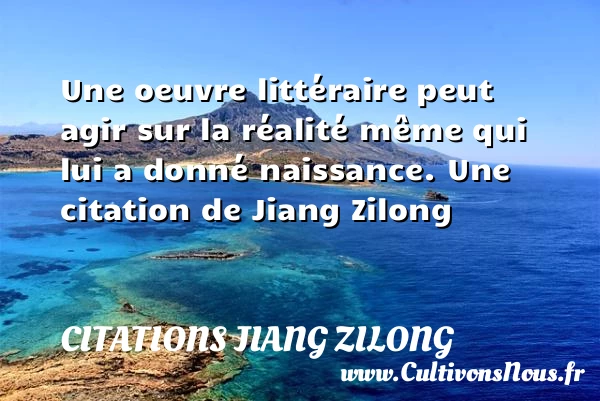 Une oeuvre littéraire peut agir sur la réalité même - Citations Jiang Zilong