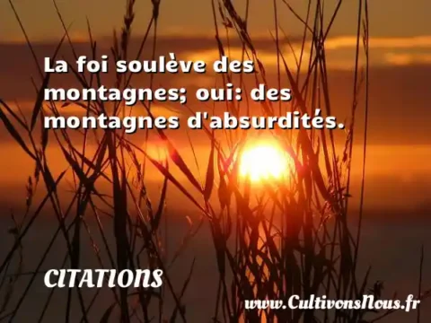 La foi soulève des montagnes; oui: des montagnes d absurdités. CITATIONS