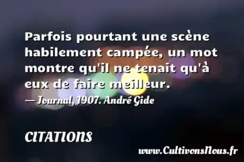 Parfois pourtant une scène habilement campée, un mot montre qu il ne tenait qu à eux de faire meilleur. - Journal, 1907. André Gide CITATIONS
