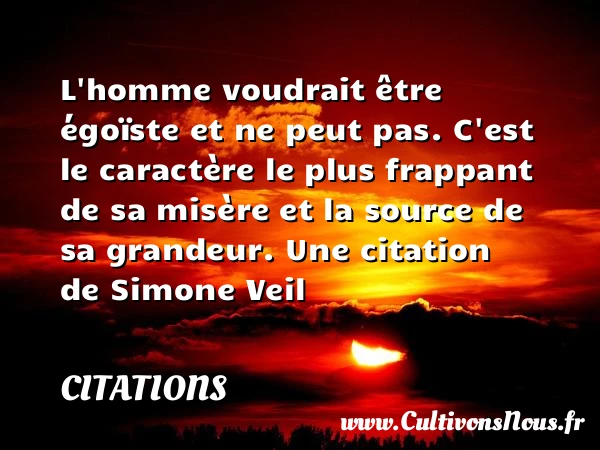 L’homme voudrait être égoïste et ne peut pas. - Citations - Citations Simone Veil - Citation grandeur