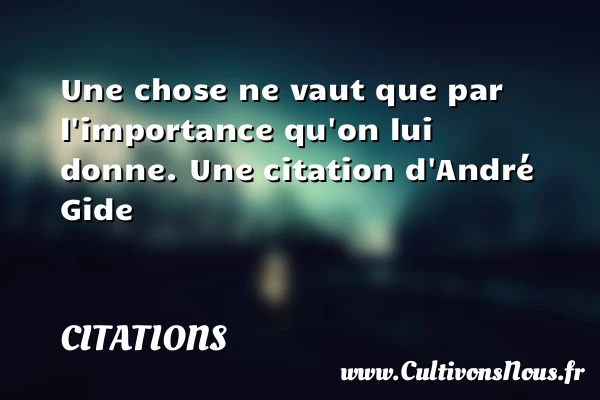 Une chose ne vaut que par l’importance - Citations - Citations André Gide