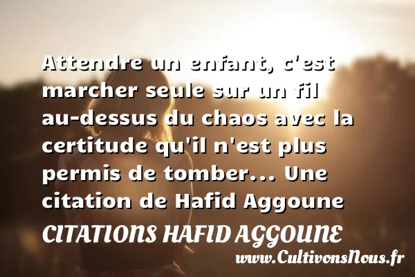 Attendre un enfant, c’est marcher seule sur un fil au-dessus du chaos avec - Citations Hafid Aggoune