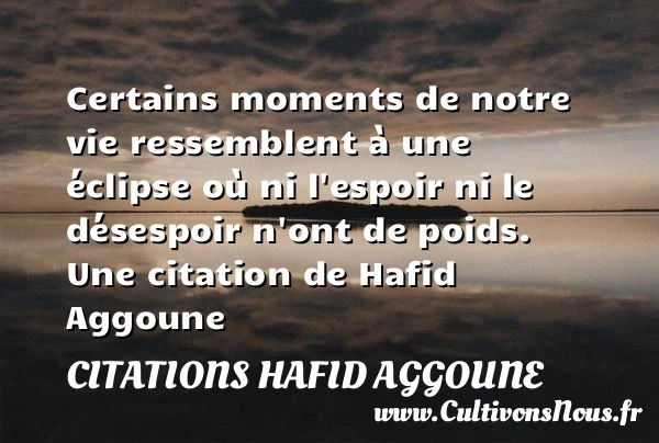 Certains moments de notre vie ressemblent à une éclipse - Citations Hafid Aggoune