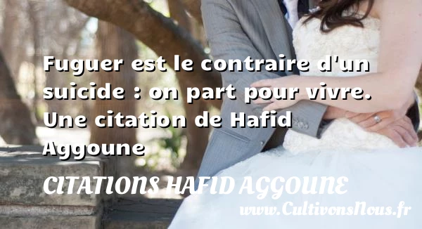 Fuguer est le contraire d’un suicide : on part - Citations Hafid Aggoune