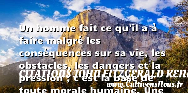 Un homme fait ce qu’il a à faire malgré les conséquences sur - Citations John Fitzgerald Kennedy